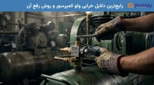 رایج‌ترین دلایل خرابی ولو کمپرسور و روش رفع آن
